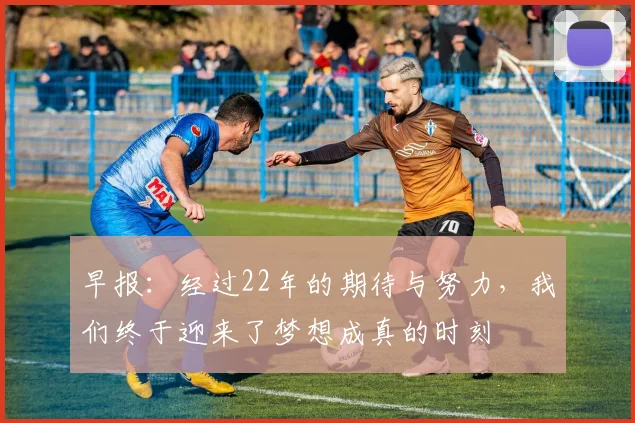 早报：经过22年的期待与努力，我们终于迎来了梦想成真的时刻