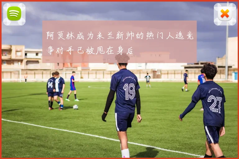 阿莫林成为米兰新帅的热门人选竞争对手已被甩在身后