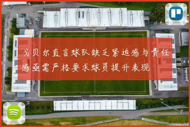 戈贝尔直言球队缺乏紧迫感与责任感亟需严格要求球员提升表现
