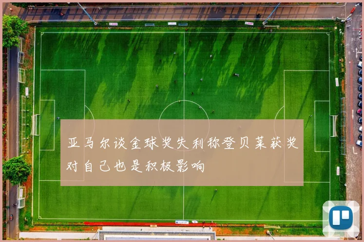 亚马尔谈金球奖失利称登贝莱获奖对自己也是积极影响