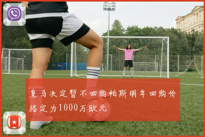 皇马决定暂不回购帕斯明年回购价格定为1000万欧元