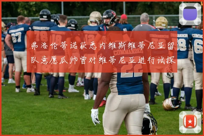 弗洛伦蒂诺获悉内维斯维蒂尼亚留队意愿瓜帅曾对维蒂尼亚进行试探