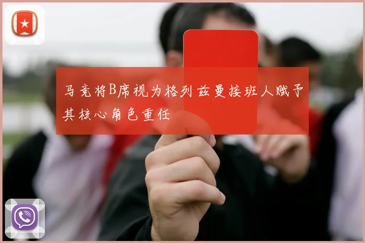 马竞将B席视为格列兹曼接班人赋予其核心角色重任